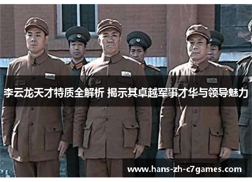 李云龙天才特质全解析 揭示其卓越军事才华与领导魅力
