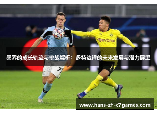 桑乔的成长轨迹与挑战解析：多特边锋的未来发展与潜力展望